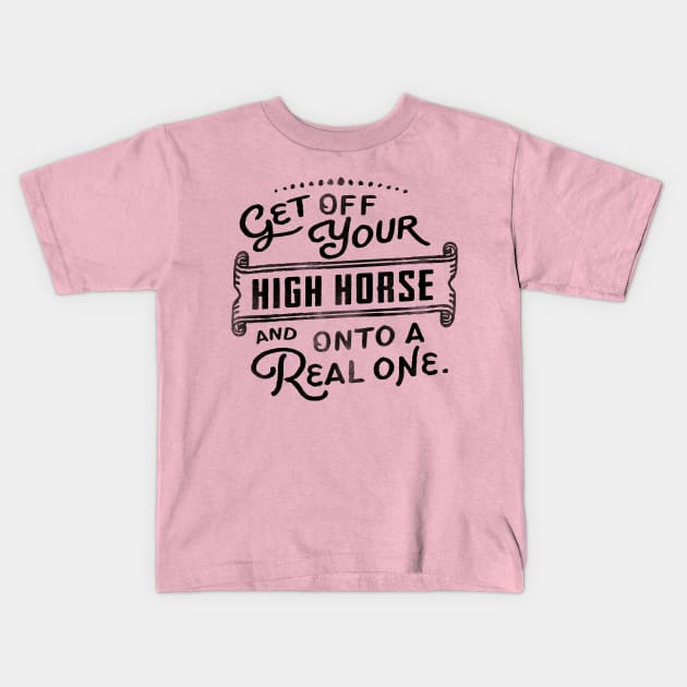 Get Off Your High Horse And Onto A Real One! Cute Typography Art Kids T-Shirt by The Whiskey Ginger